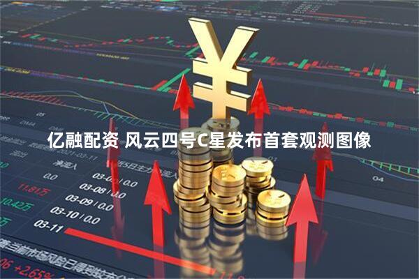 亿融配资 风云四号C星发布首套观测图像