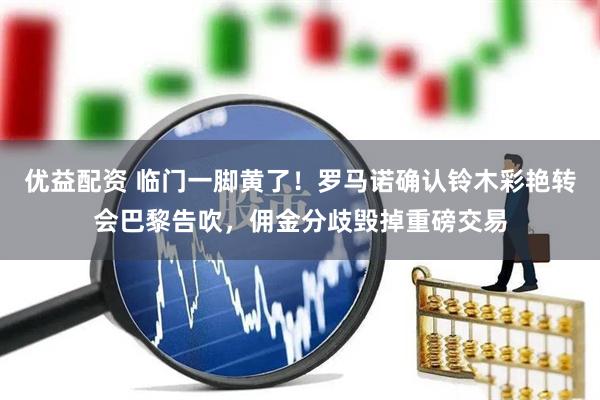 优益配资 临门一脚黄了！罗马诺确认铃木彩艳转会巴黎告吹，佣金分歧毁掉重磅交易